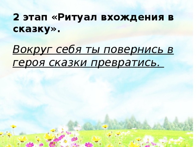 2 этап «Ритуал вхождения в сказку».  Вокруг себя ты повернись в героя сказки превратись. 
