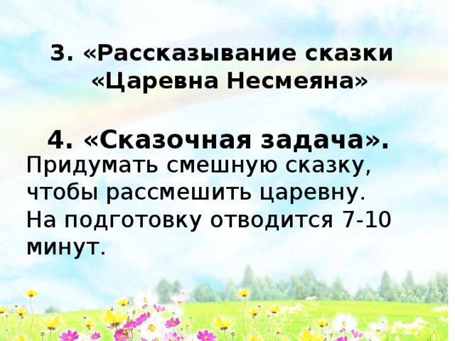 3. «Рассказывание сказки  «Царевна Несмеяна»  4. «Сказочная задача».   Придумать смешную сказку, чтобы рассмешить царевну. На подготовку отводится 7-10 минут. 
