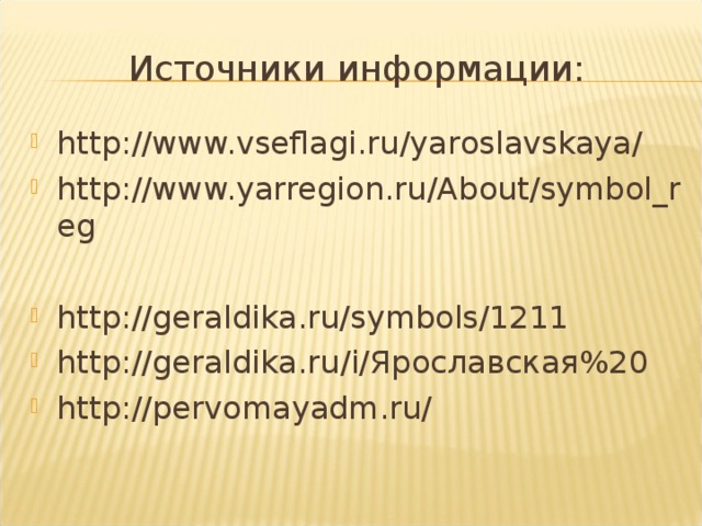 Источники информации: http://www.vseflagi.ru/yaroslavskaya/ http://www.yarregion.ru/About/symbol_reg  http://geraldika.ru/symbols/1211 http://geraldika.ru/i/Ярославская%20 http://pervomayadm.ru/   