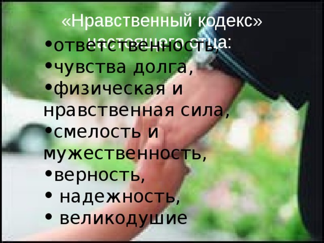 «Нравственный кодекс» настоящего отца:  ответственность, чувства долга, физическая и нравственная сила, смелость и мужественность, верность,  надежность,  великодушие  