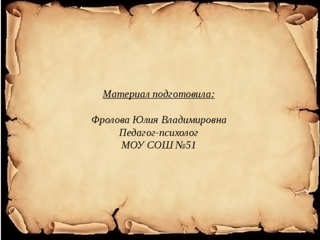 Материал подготовила:   Фролова Юлия Владимировна  Педагог-психолог  МОУ СОШ №51 