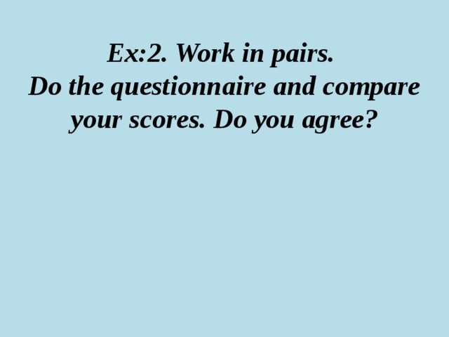 Ex:2. Work in pairs.  Do the questionnaire and compare your scores. Do you agree? 
