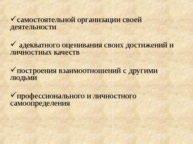 самостоятельной организации своей деятельности  адекватного оценивания своих достижений и лич­ностных качеств построения взаимоотношений с другими людьми профессионального и личностного самоопределения 