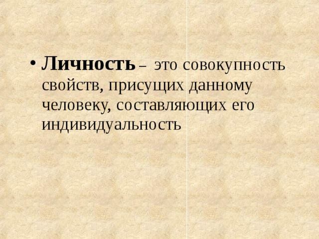 Личность –   это совокупность свойств, присущих данному человеку, составляющих его индивидуальность    