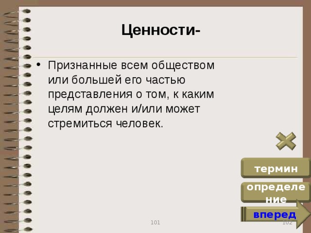 Ценности- Признанные всем обществом или большей его частью представления о том, к каким целям должен и/или может стремиться человек. термин определение вперед 102 101