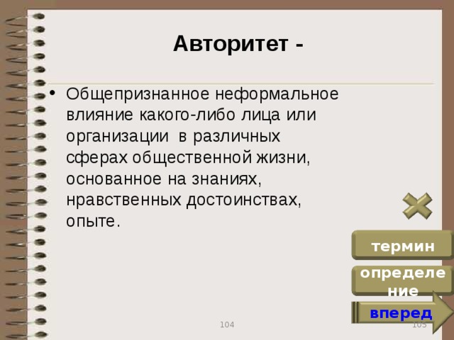 Авторитет - Общепризнанное неформальное влияние какого-либо лица или организации в различных сферах общественной жизни, основанное на знаниях, нравственных достоинствах, опыте. термин определение вперед 105 104