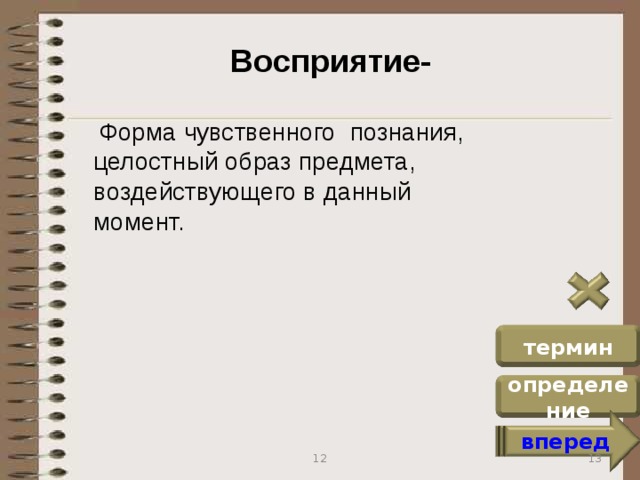 Восприятие-  Форма чувственного познания, целостный образ предмета, воздействующего в данный момент. термин определение вперед 13 12
