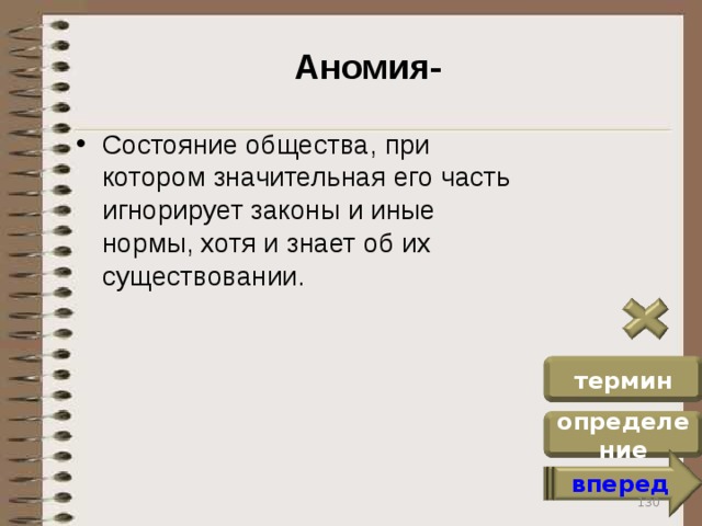 Аномия- Состояние общества, при котором значительная его часть игнорирует законы и иные нормы, хотя и знает об их существовании. термин определение вперед 130