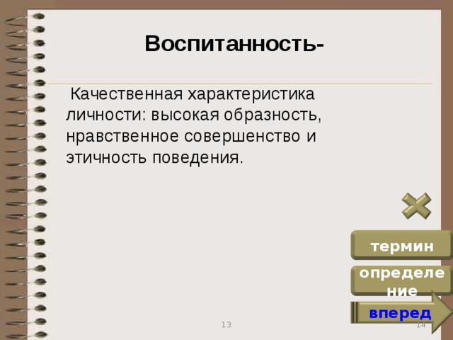 Воспитанность-  Качественная характеристика личности: высокая образность, нравственное совершенство и этичность поведения. термин определение вперед 14 13
