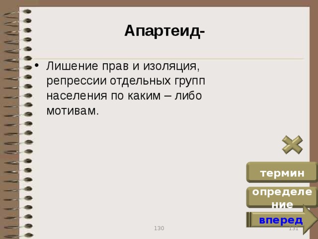 Апартеид- Лишение прав и изоляция, репрессии отдельных групп населения по каким – либо мотивам. термин определение вперед 131 130