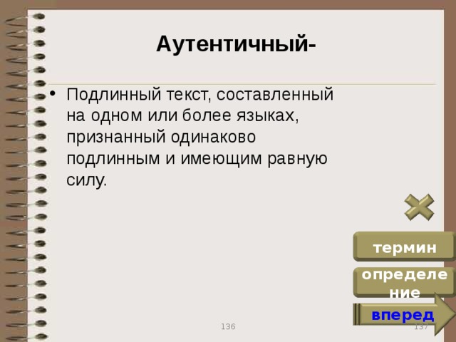 Аутентичный- Подлинный текст, составленный на одном или более языках, признанный одинаково подлинным и имеющим равную силу. термин определение вперед 137 136