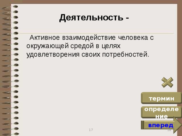 Деятельность -  Активное взаимодействие человека с окружающей средой в целях удовлетворения своих потребностей. термин определение вперед 18 17