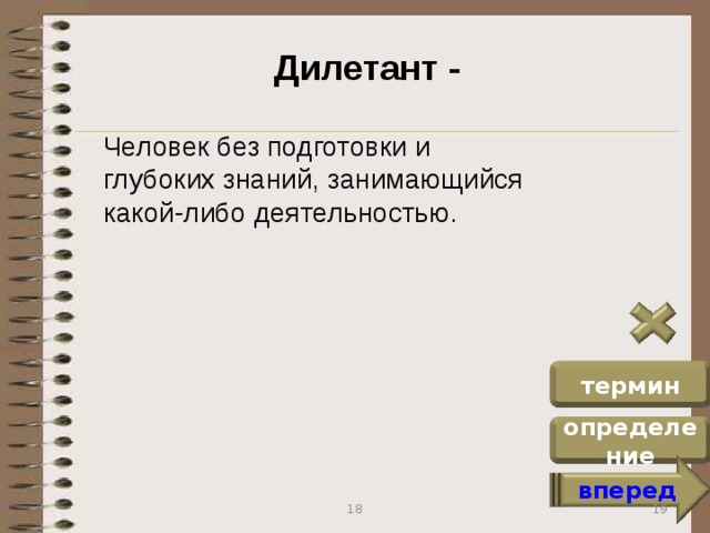 Дилетант -  Человек без подготовки и глубоких знаний, занимающийся какой-либо деятельностью. термин определение вперед 19 18