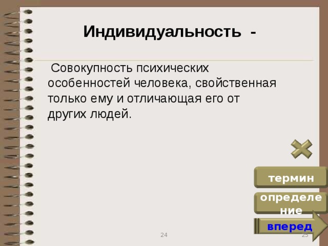 Индивидуальность -  Совокупность психических особенностей человека, свойственная только ему и отличающая его от других людей. термин определение вперед 25 24