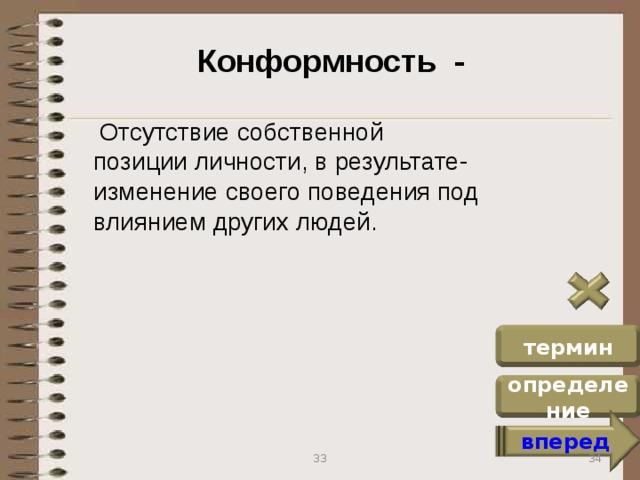 Конформность -  Отсутствие собственной позиции личности, в результате- изменение своего поведения под влиянием других людей. термин определение вперед 34 33