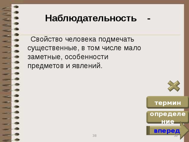 Наблюдательность -  Свойство человека подмечать существенные, в том числе мало заметные, особенности предметов и явлений. термин определение вперед 39 38