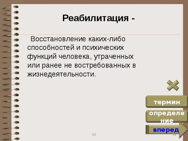 Реабилитация -  Восстановление каких-либо способностей и психических функций человека, утраченных или ранее не востребованных в жизнедеятельности. термин определение вперед 51 50