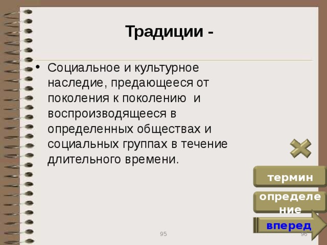 Традиции - Социальное и культурное наследие, предающееся от поколения к поколению и воспроизводящееся в определенных обществах и социальных группах в течение длительного времени. термин определение вперед 96 95