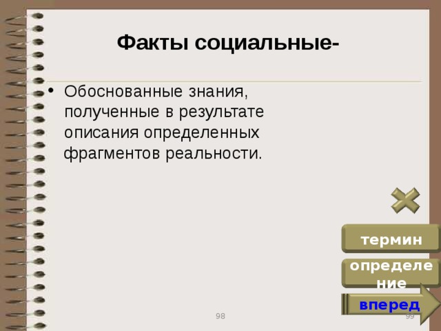 Факты социальные- Обоснованные знания, полученные в результате описания определенных фрагментов реальности. термин определение вперед 99 98
