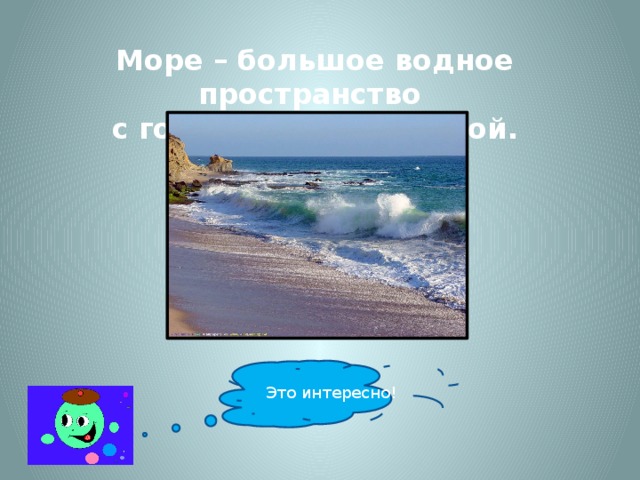 Море – большое водное пространство с горько-солёной водой. Это интересно!