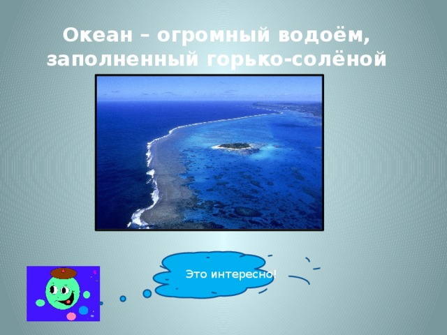 Океан – огромный водоём, заполненный горько-солёной водой. Это интересно!