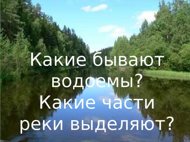 Какие бывают водоемы?  Какие части реки выделяют?