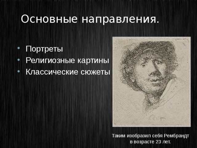 Основные направления. Портреты Религиозные картины Классические сюжеты Таким изобразил себя Рембрандт в возрасте 23 лет. 