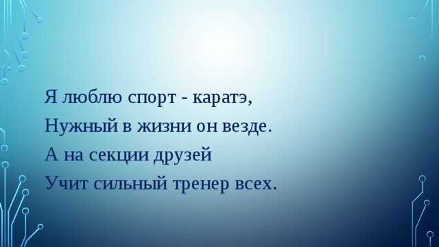 Я люблю спорт - каратэ, Нужный в жизни он везде. А на секции друзей Учит сильный тренер всех . 