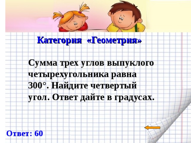  Категория «Геометрия»   Сумма трех углов выпуклого четырехугольника равна 300°. Найдите четвертый угол. Ответ дайте в градусах.  Ответ: 60 