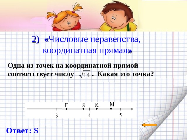  2) « Числовые неравенства, координатная прямая »   Одна из точек на координатной прямой соответствует числу . Какая это точка? Ответ: S 