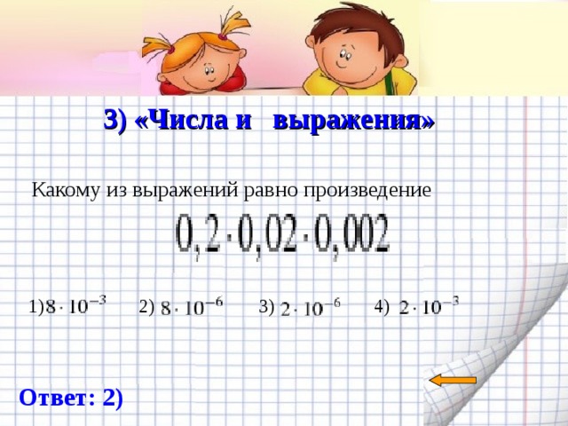   3) «Числа и выражения»   Какому из выражений равно произведение 1) 2) 3) 4) Ответ: 2) 