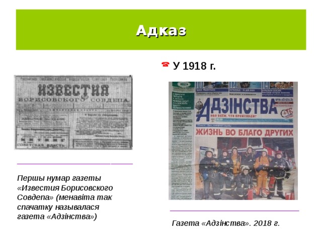 Адказ  У 1918 г. __________________________ Першы нумар газеты «Известия Борисовского Совдепа» (менавіта так спачатку называлася газета «Адзінства») _____________________________ Газета «Адзінства». 2018 г. 