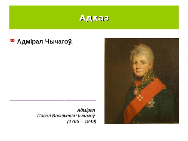 Адказ Адмірал Чычагоў. _________________________________ Адмірал Павел Васільевіч Чычагоў (1765 – 1849) 