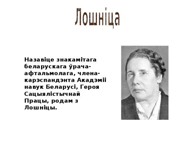 Назавіце знакамітага беларускага ўрача-афтальмолага, члена-карэспандэнта Акадэміі навук Беларусі, Героя Сацыялістычнай Працы, родам з Лошніцы. 