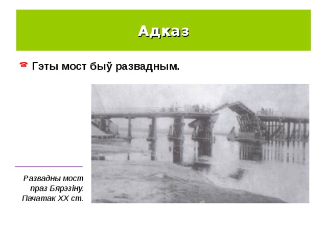 Адказ Гэты мост быў развадным. _______________ Развадны мост праз Бярэзіну. Пачатак ХХ ст. 