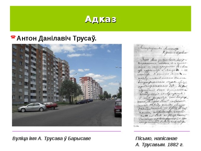 Адказ Антон Данілавіч Трусаў. _______________________________________ ____________________ Вуліца імя А. Трусава ў Барысаве Пісьмо, напісанае А. Трусавым. 1882 г. 