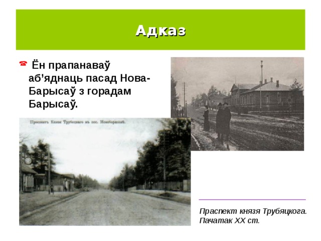 Адказ  Ён прапанаваў аб’яднаць пасад Нова-Барысаў з горадам Барысаў. ________________________ Праспект князя Трубяцкога. Пачатак ХХ ст. 