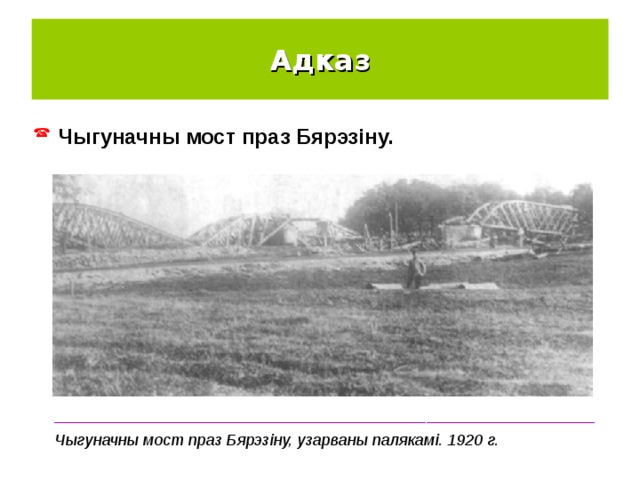 Адказ Чыгуначны мост праз Бярэзіну. _____________________________________________________________ Чыгуначны мост праз Бярэзіну, узарваны палякамі. 1920 г. 