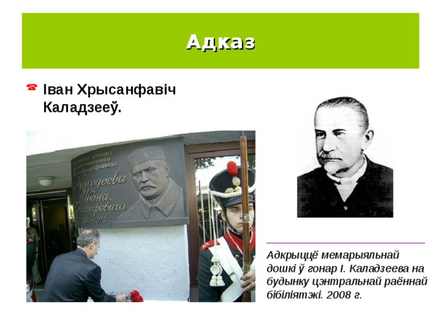 Адказ Іван Хрысанфавіч Каладзееў. __________________________ Адкрыццё мемарыяльнай дошкі ў гонар І. Каладзеева на будынку цэнтральнай раённай бібіліятэкі. 2008 г. 