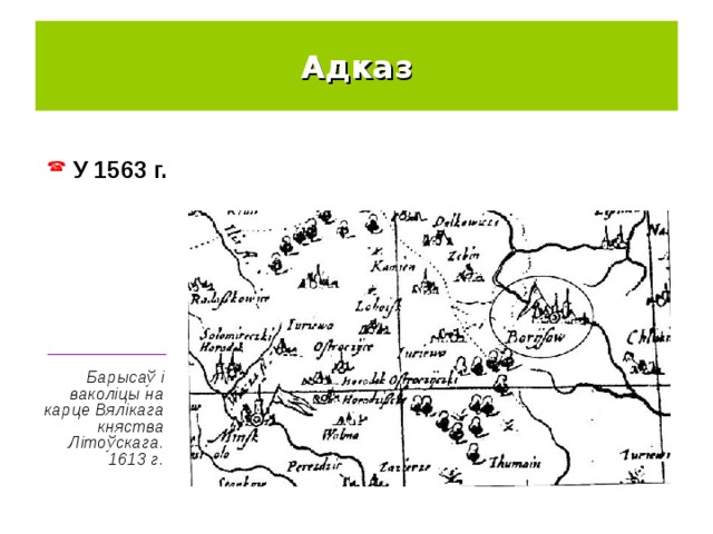 Адказ  У 1563 г. ____________ Барысаў і ваколіцы на карце Вялікага княства Літоўскага. 1613 г. 