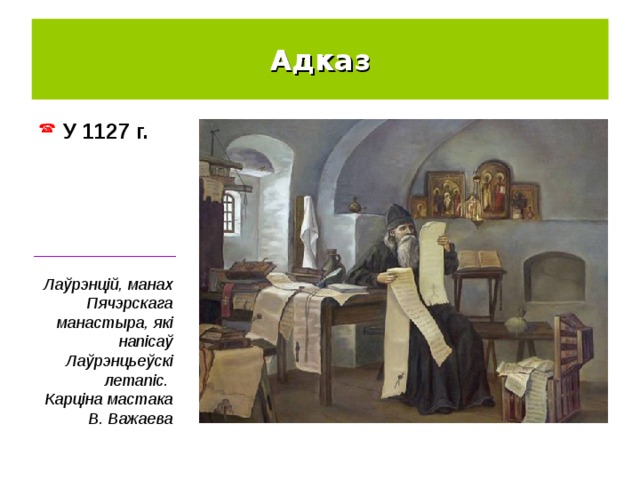 Адказ У  1127 г. ________________ Лаўрэнцій, манах Пячэрскага манастыра, які напісаў Лаўрэнцьеўскі летапіс. Карціна мастака В. Важаева 