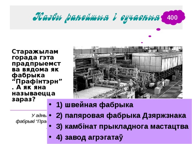 400 Старажылам горада гэта прадпрыемства вядома як фабрыка “Прафінтэрн”. А як яна называецца зараз?  1) швейная фабрыка 2) папяровая фабрыка Дзяржзнака 3) камбінат прыкладнога мастацтва 4) завод агрэгатаў ______________________ У адным з цахоў фабрыкі “Прафінтэрн”. 1970-я гг. 