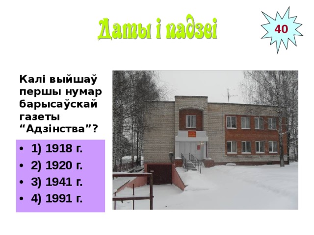 40 Калі выйшаў першы нумар барысаўскай газеты “Адзінства”?  1) 1918 г. 2) 1920 г. 3) 1941 г. 4) 1991 г. ____________________ Рэдакцыя газеты “Адзінства” 