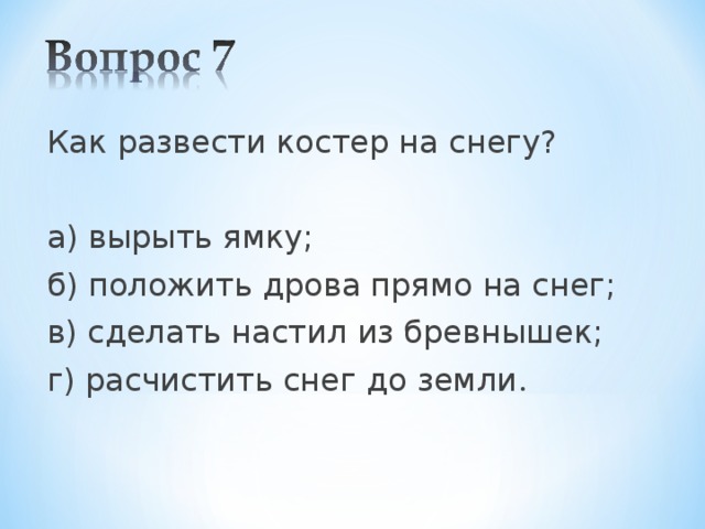 Как развести костер на снегу? а) вырыть ямку; б) положить дрова прямо на снег; в) сделать настил из бревнышек; г) расчистить снег до земли . 