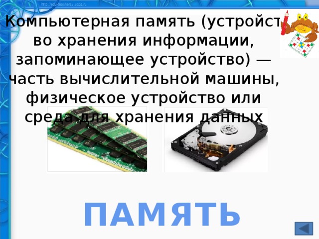 Компьютерная память (устройство хранения информации, запоминающее устройство) — часть вычислительной машины, физическое устройство или среда для хранения данных ПАМЯТЬ
