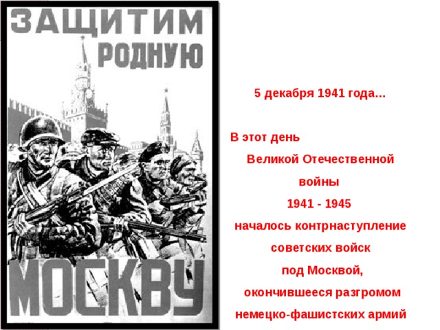 5 декабря 1941 года…  В этот день Великой Отечественной войны 1941 - 1945 началось контрнаступление советских войск  под Москвой,  окончившееся разгромом немецко-фашистских армий