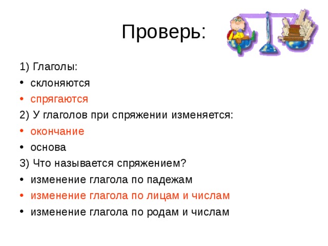 1) Глаголы: склоняются спрягаются 2) У глаголов при спряжении изменяется: окончание основа 3) Что называется спряжением? изменение глагола по падежам изменение глагола по лицам и числам  изменение глагола по родам и числам 