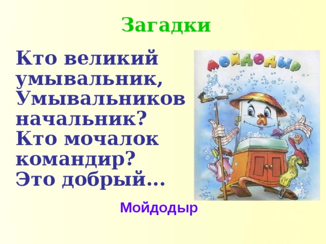 Загадки  Кто великий умывальник,  Умывальников начальник?  Кто мочалок командир?  Это добрый...   Мойдодыр 