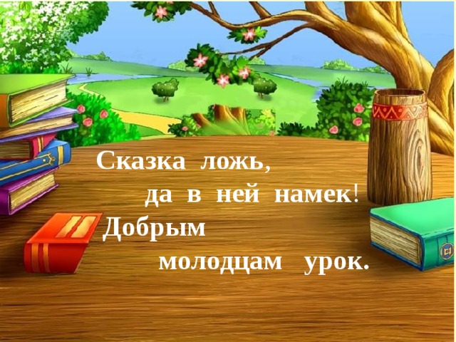 Сказка  ложь ,  да  в  ней  намек ! Добрым   молодцам  урок .  Сказка  ложь ,  да  в  ней  намек !  Добрым   молодцам  урок. 