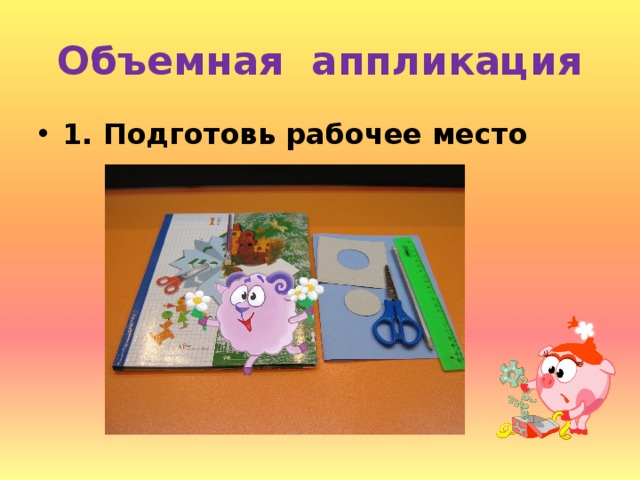 Объемная аппликация 1. Подготовь рабочее место 